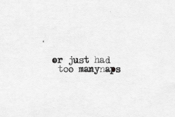 or just had to o manynaps
