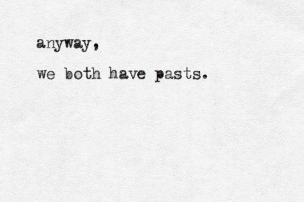 anyway, we both have pasts.