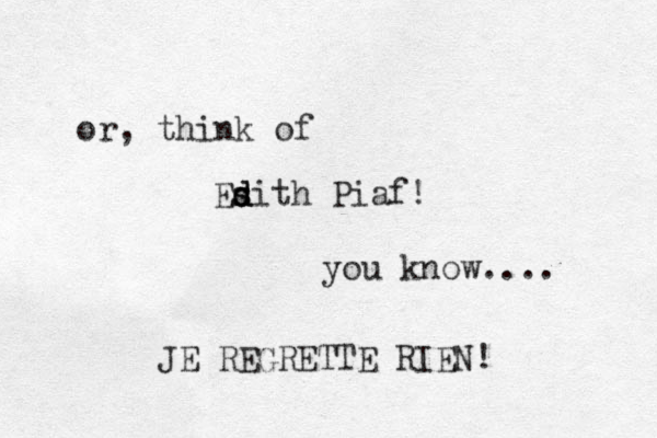 or, think of Esith d s d d Piaf! you know.... JE REGRETTE RIEN! 