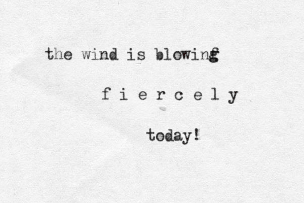 the wind is blowinf g g f i e r c e l y today!