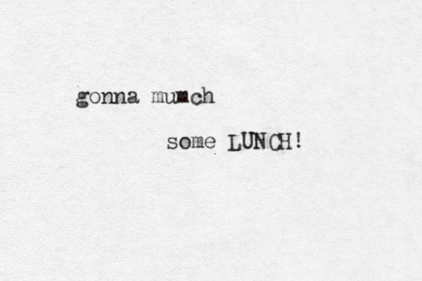 gonna mumch some LUNCH! 