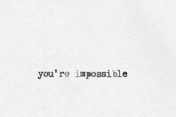 you're impossible