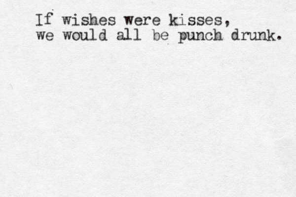 If wishes were kisses, we would all be punch drunk. 