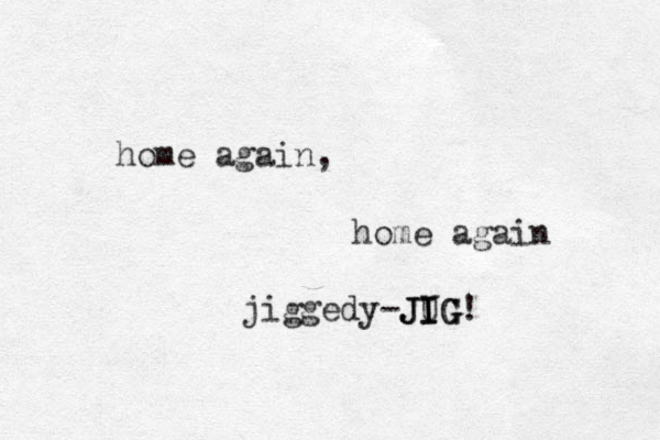 home again, home again jiggedy-JUG I I I J J G G ! 
