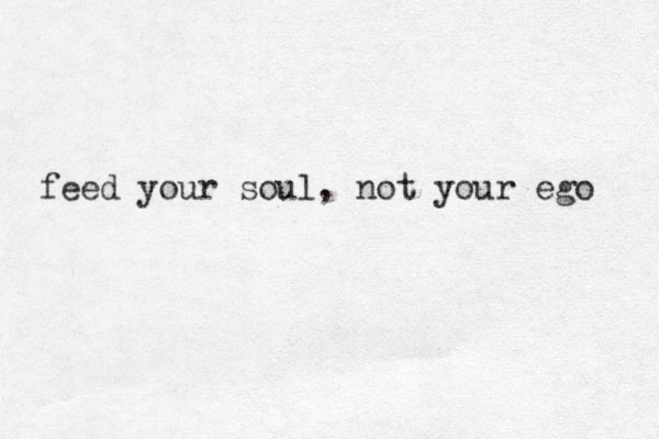 feed your soul, not your ego 
