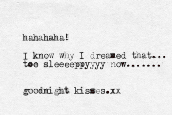 hahahaha! I know why I dreamed that... too sleeeeppyyyy now....... goodnight kisses.xx