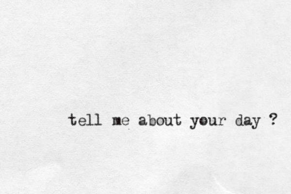 tell me about your day ? 