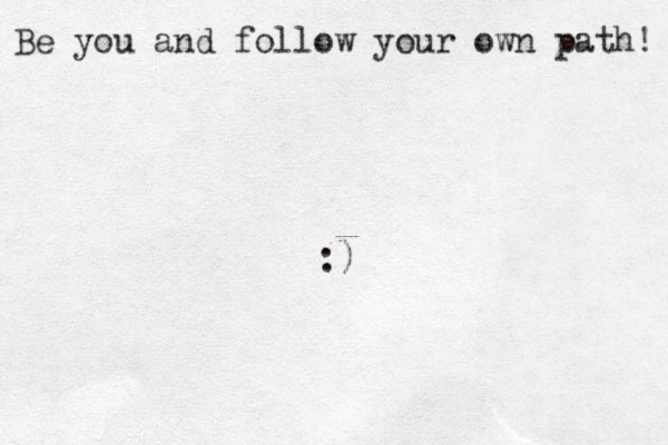 Be you and follow your own path! :) 