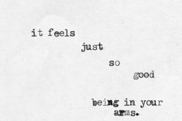 it feels just so good being in your arms.