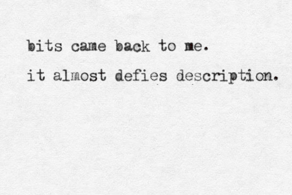 bits came back to me. it almost defies description. 