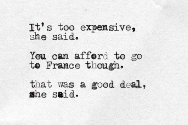 It's too expensive, she said. You can afford to go to France though. that was a good deal, she se a aid.