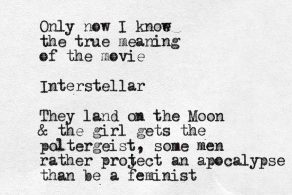 Only now I knoe w the true meaning of the movie Interstellar They land on the Moon & the girl gets the poltergeist, some men rather prot ject an apocalypse than be a feminist