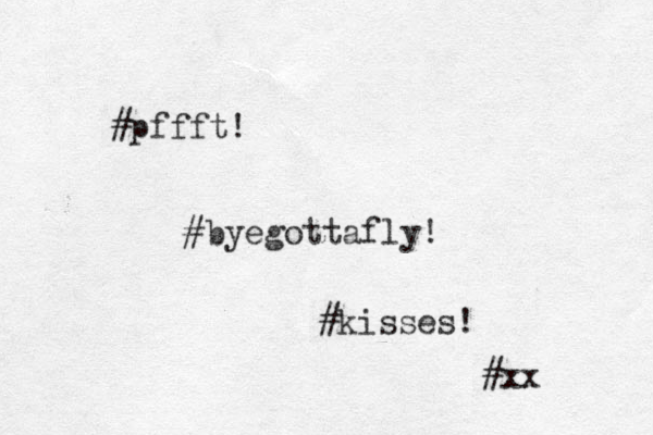 #pffft! #byegottafly! #kisses! #xx 