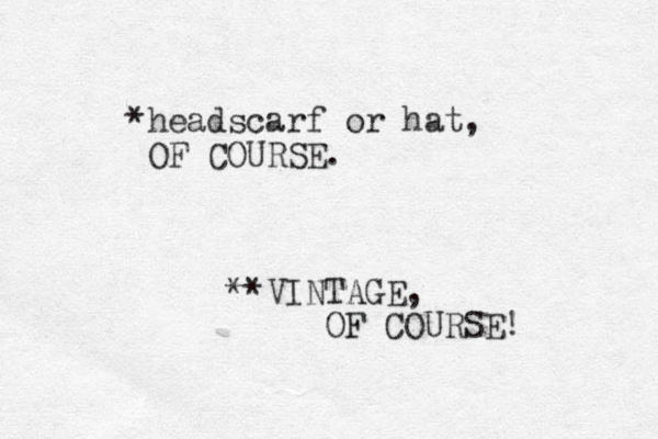 *headscarf or hat, OF COURSE. **VINTAGE, OF COURSE!