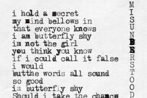i hold a secret my mind bellows in that everyone knows i am butterfly shy im not the girl you think you know if i could call it false i would butthe words all sound so good im butterfly shy Should i take the chamcw e n M I S U N D E R S E E E R S T O O D D 