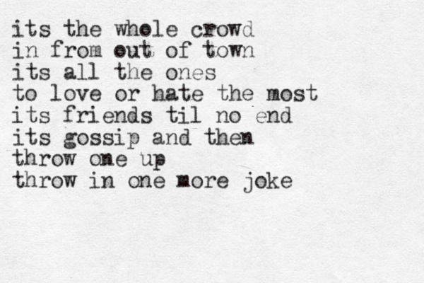 its the whole crowd in from out of town its all the ones to love or hate the most its friends til no end its gossip and then throw one up throw in one more joke 