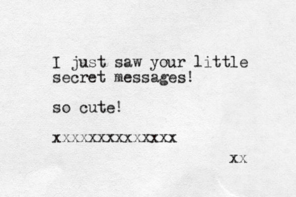 I just saw your little secret messages! so cute! xxxxxxxxxxxxxx xx 