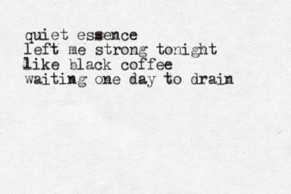 quiet essence left me strong tonight like black coffee waiting one day to drain
