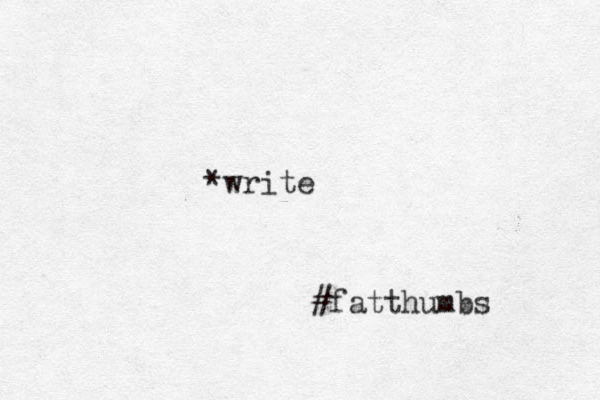 *write #fatthumbs 