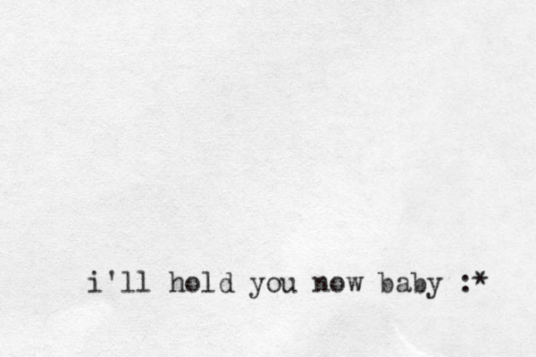 i'll hold you now baby :* 