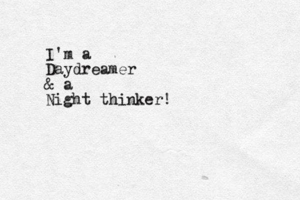 I'm a Daydreamer & a Night thinker!