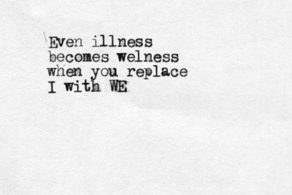 Even illness becomes welness when you replace I with WE
