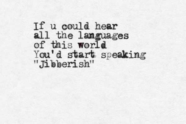If u could hear all the languages of this world You'd start speaking "Jibberish"