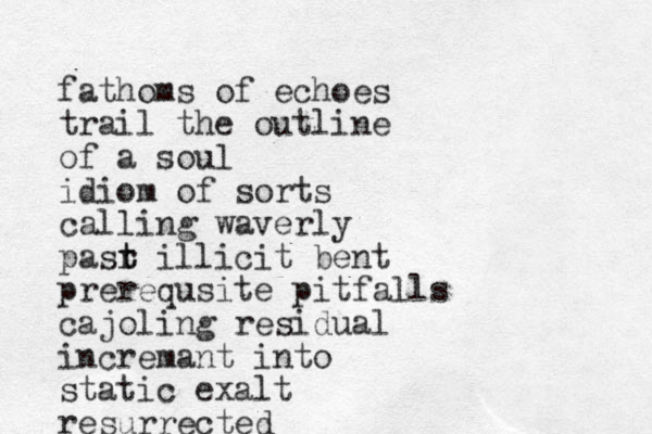 fathoms of echoes trail the outline of a soul idiom of sorts calling waverly pasr t t illicit bent prerequsite pitfalls cajoling residual incremant into static exalt resurrected