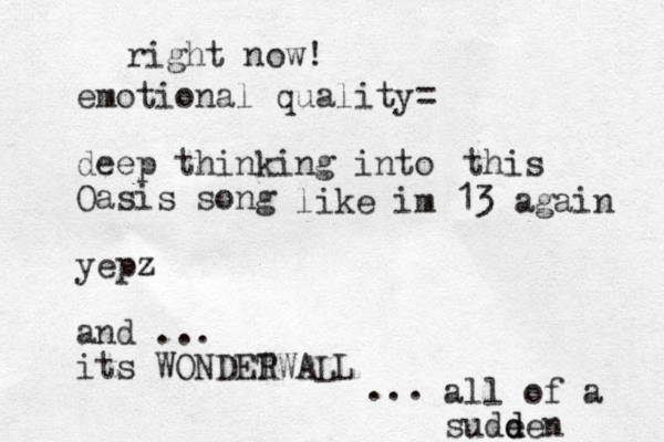 emotional quality= deep thinking into Oasis song yepz and ... its WONDET RWALL right now! ... this like im 13 again all of a sude d den 