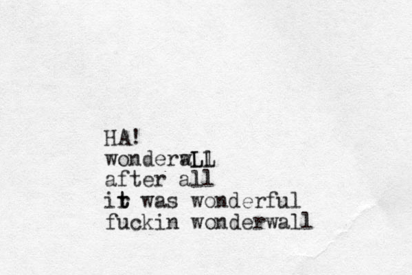 HA! wonderwLl aLL after all ir t t was wonderful fuckin wonderwall 