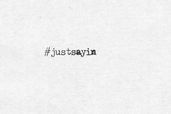 #justsayin