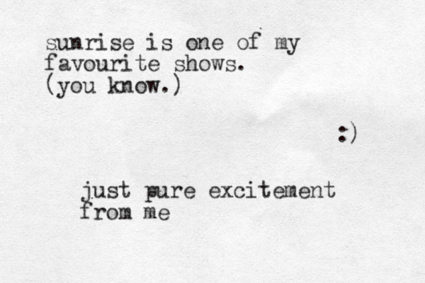 sunrise is one of my favourite shows. (you know.) :) j ust pure excitement from me