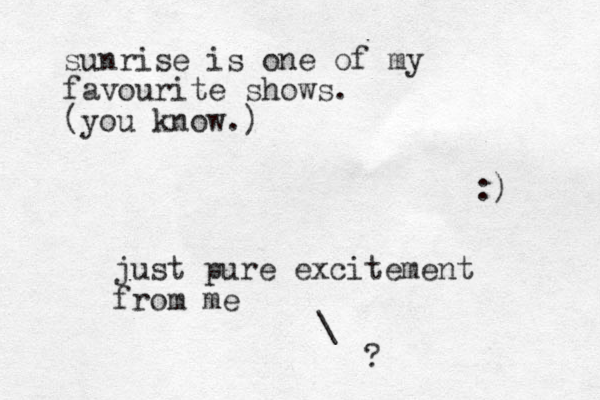 sunrise is one of my favourite shows. (you know.) :) j ust pure excitement from me \ ?