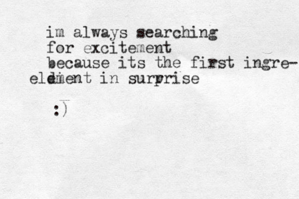 im always searching for excitement because its the first ingre- dient in surr prise elem :)