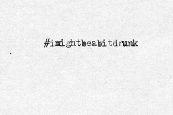 #imightbeabitdrunk 