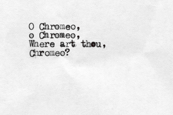 O Chromeo, o Chromeo, Where art thou, Chromeo?