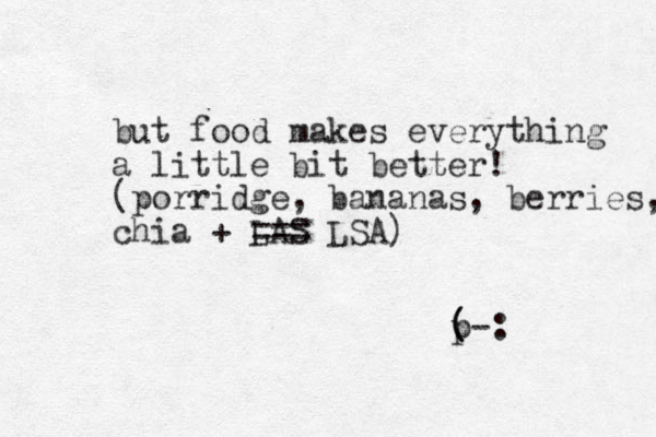 but food makes everything a little bit better! (porridge , bananas, berries, chia + LAS === LSA) ( p-: ( 