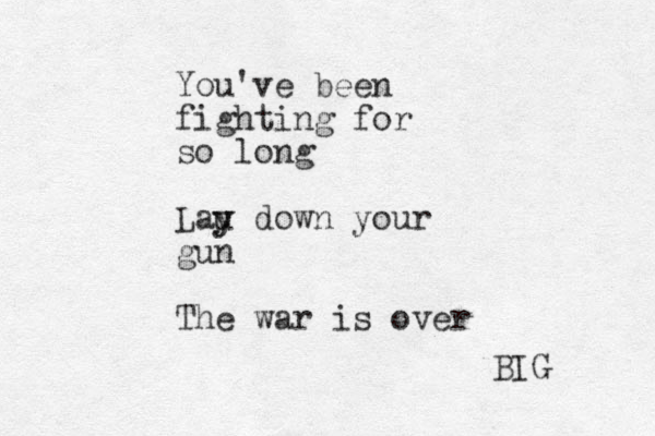 You've been fighting for so long Lau y y down your gun The war is over BIG 