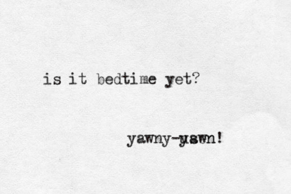 is it bedtime yet? yawny-usen yawn! 