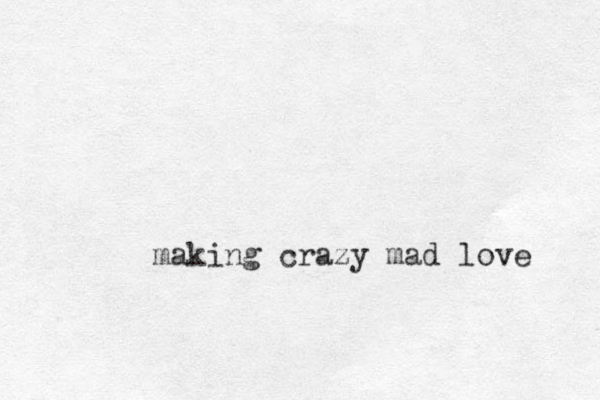 making crazy mad love 