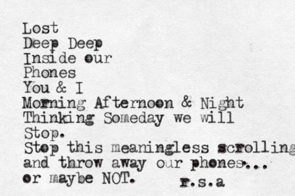 Lost Deep Deep Inside our Phones You & I Morning Afternoon & Night Thinking Someday we will Stop . Stop this meaningless scrolling and throw away our phones or maybe NOT. . ... r.s.a 
