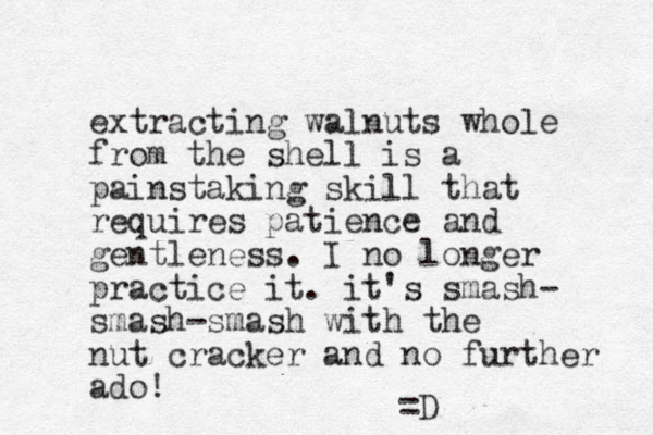 extracting walnuts whole from the shell is a painstaking skill that requires patience and gentleness. I no longer practice it. it's smash- smash-smash with the nut cracker and no further ado! =D 