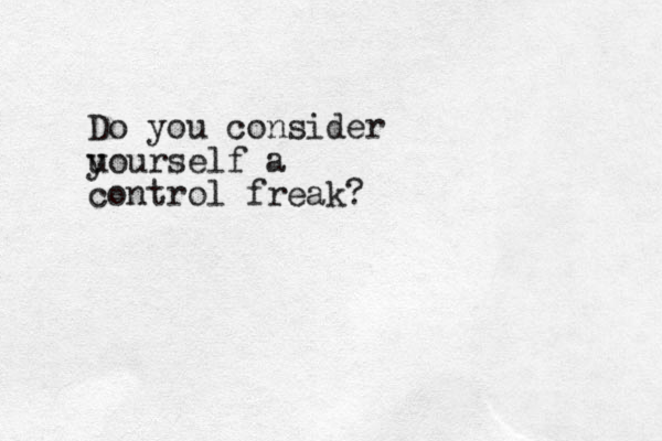 Do you consider u yourself a control freak?