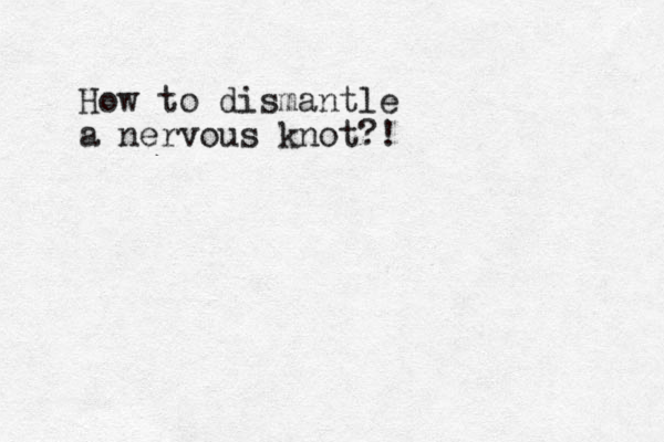 How to dismantle a nervous knot?!