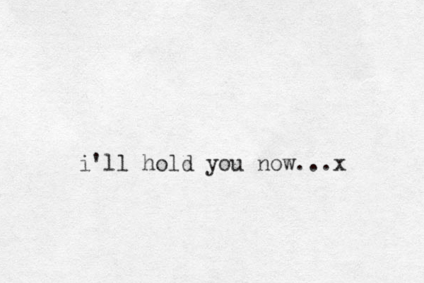 i'll hold you now...x