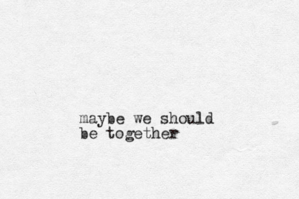 maybe we should be together