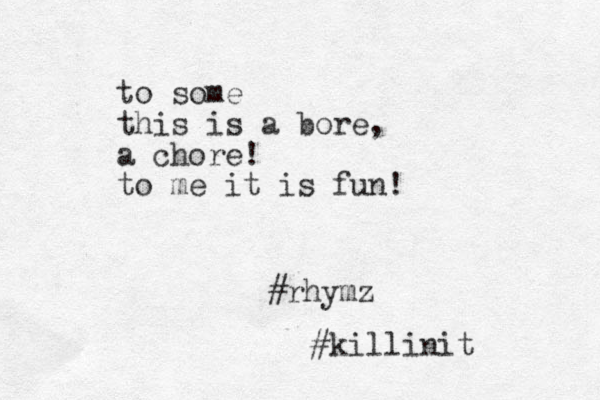 to some this is a bore, a chore! to me it is fun! #rhymz #killinit