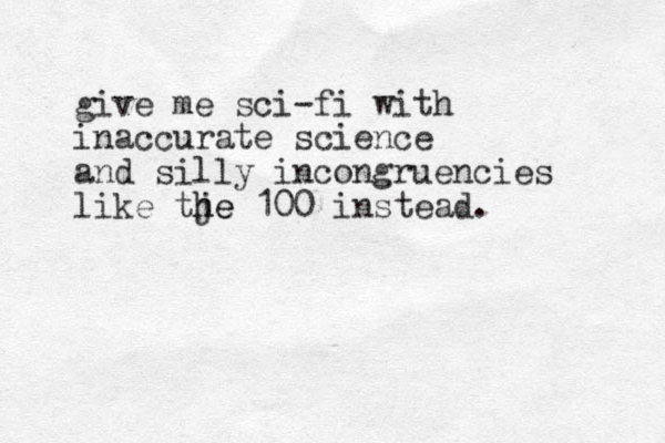 give me sci-fi with inaccurate science and silly incongruencies like tje h he 100 instead.