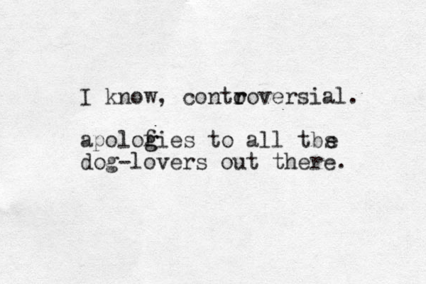 I know, conto r roversial. apolof g gies to all tbs dog lovers - out there. e 