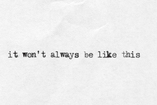 it won't always be like this 